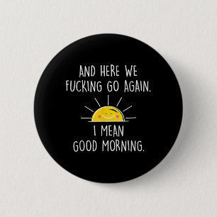 and Here We Go Again I Mean Good Morning 6 Cm Round Badge