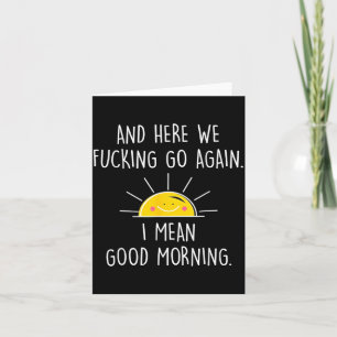 and Here We Go Again I Mean Good Morning Card