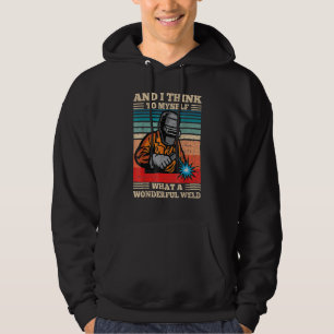 And I Think To Myself What A Wonderful Weld Funny  Hoodie