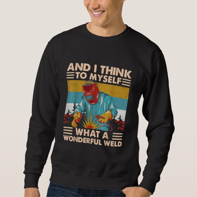 And I Think To Myself What A Wonderful Weld Welder Sweatshirt (Front)