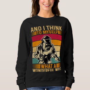 And I Think To Myself What A Wonderful Weld Welder Sweatshirt