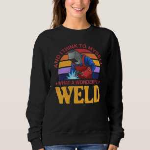 And I Think To Myself What A Wonderful Weld Welder Sweatshirt