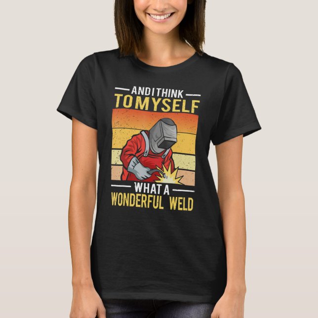 And I Think To Myself What A Wonderful Weld Welder T-Shirt (Front)