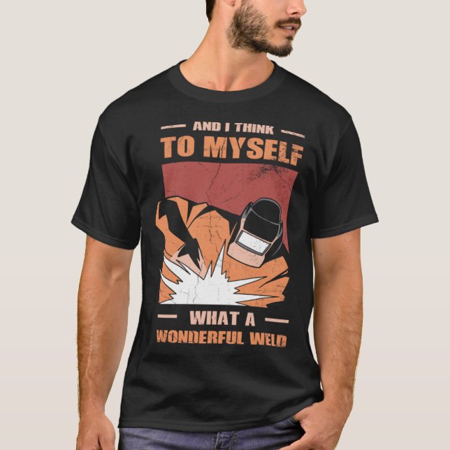 And i Think to myself what a wonderful Weld Welder T-Shirt (Front)