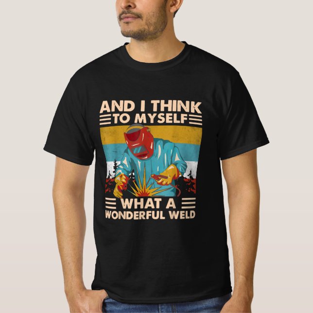 And I Think To Myself What A Wonderful Weld Welder T-Shirt (Front)