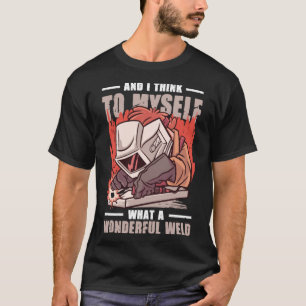 And I Think To Myself What A Wonderful Weld Welder T-Shirt