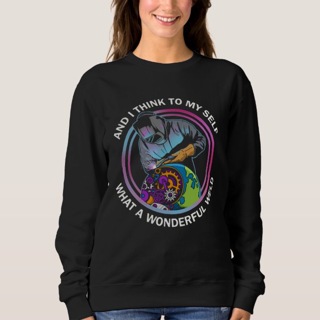 And I Think To Myself What a Wonderful Weld Weldin Sweatshirt (Front)