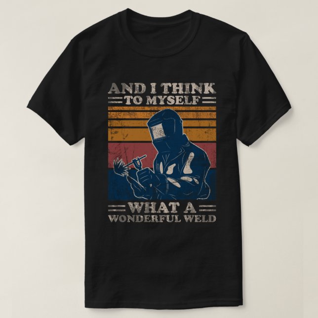 And I Think To Myself What A Wonderful Weld Weldin T-Shirt (Design Front)