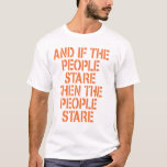 AND IF THE PEOPLE STARE T Shirt<br><div class="desc">AND IF THE PEOPLE STARE THEN THE PEOPLE STARE T SHIRT</div>