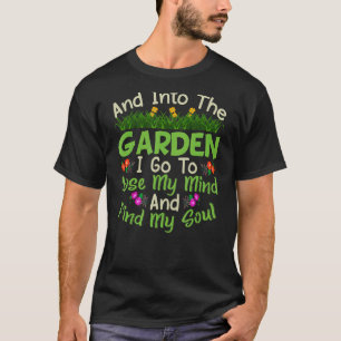 and into the garden i go to lose my mind and find T-Shirt