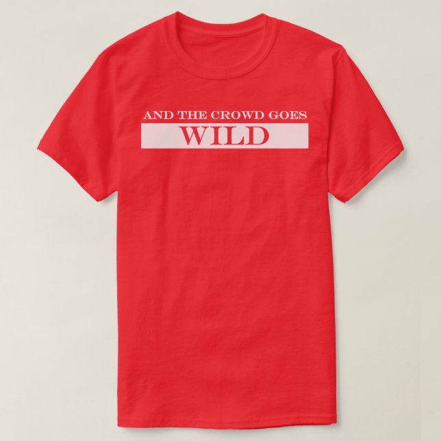 and the crowd goes wild T-Shirt (Design Front)