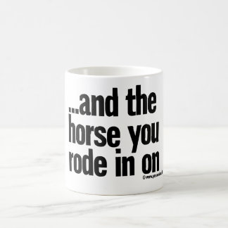 …and the horse you rode in on coffee mug