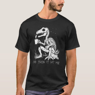 And Then It Hit Me Shirt, Funny Skeleton Dinosaur T-Shirt