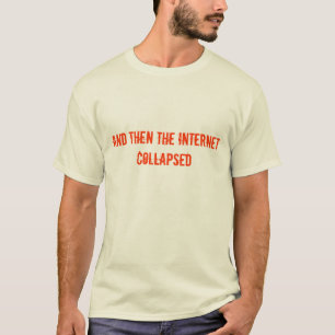 and then the Internet collapsed T-Shirt
