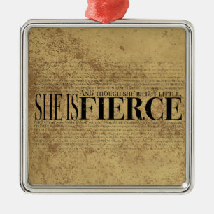 And though she be but little, she is fierce. metal ornament