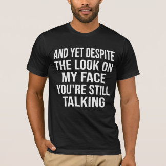 And Yet Despite The Look On My Face Funny T-Shirt