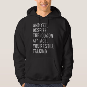 And yet despite the look on my face you re still t hoodie