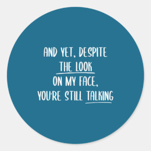And Yet Deste The Look On My Face Youre Still Talk Classic Round Sticker