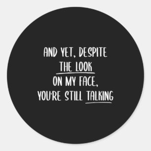 And Yet Deste The Look On My Face Youre Still Talk Classic Round Sticker
