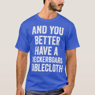 And you better have a chequerboard tablecloth T-Shirt