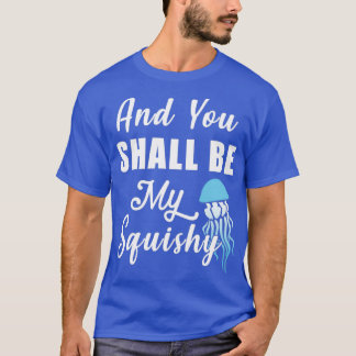 And You Shall Be My Squishy T-Shirt