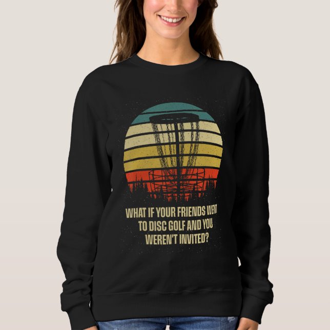 And You Werent Invited Disc Golf Friends Golfer Bu Sweatshirt (Front)