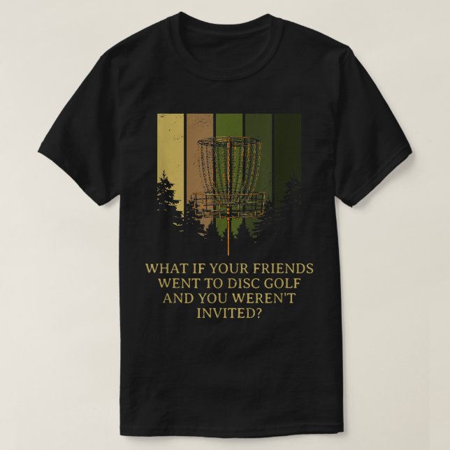 And You Werent Invited Disk Golf Friends Golfer Bu T-Shirt (Design Front)