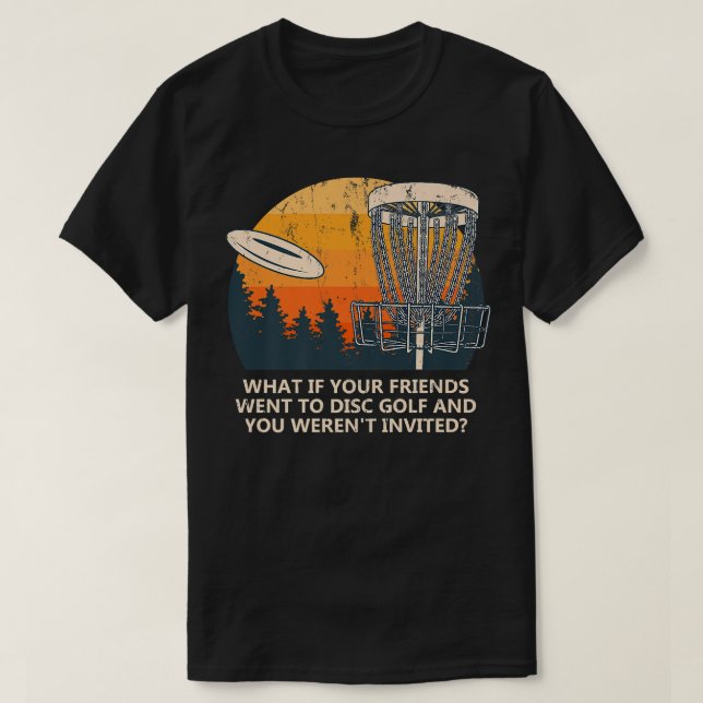 And You Werent Invited Disk Golf Friends Golfer Bu T-Shirt (Design Front)