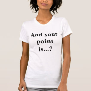 And your point is...? Funny Slogan T-Shirt