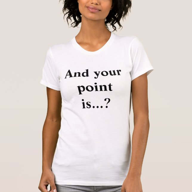 And your point is...? Funny Slogan T-Shirt (Front)