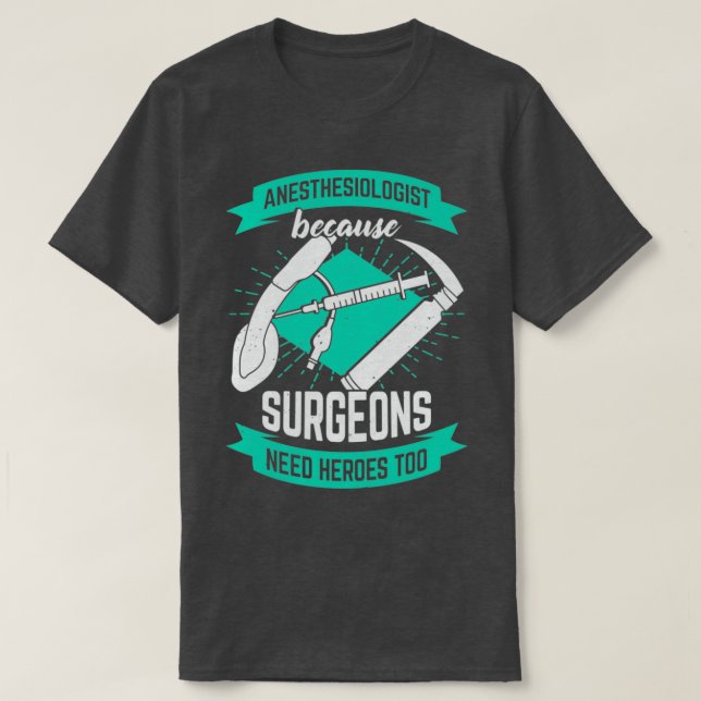 Anesthesiologist Because Surgeons Need Heroes Too T-Shirt (Design Front)