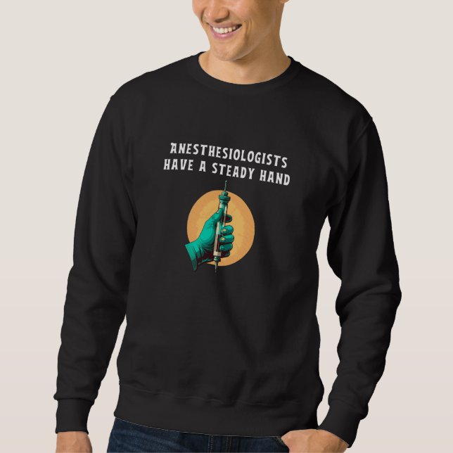 Anesthesiologists have steady hand anesthesiologic sweatshirt (Front)