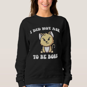 Angry Cat I Did Not Ask To Be Born Sweatshirt