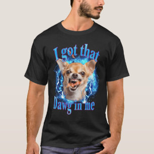 Angry Chihuahua Funny Meme I Got That Dawg In Me D T-Shirt
