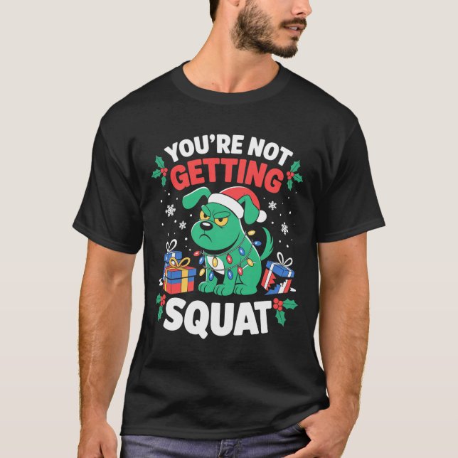 Angry Christmas Dog You're Not Getting Squat Holid T-Shirt (Front)