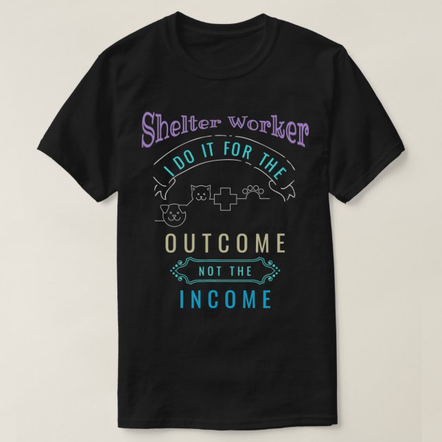 Animal Shelter Worker Do it for Outcome Not Income T-Shirt (Design Front)