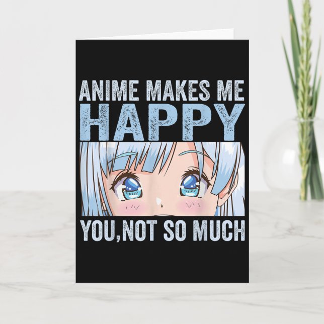 Anime Makes Me Happy You Not So Much Funny Anime L Card (Front)