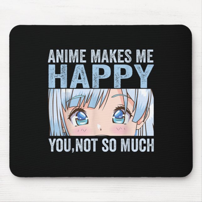 Anime Makes Me Happy You Not So Much Funny Anime L Mouse Pad (Front)