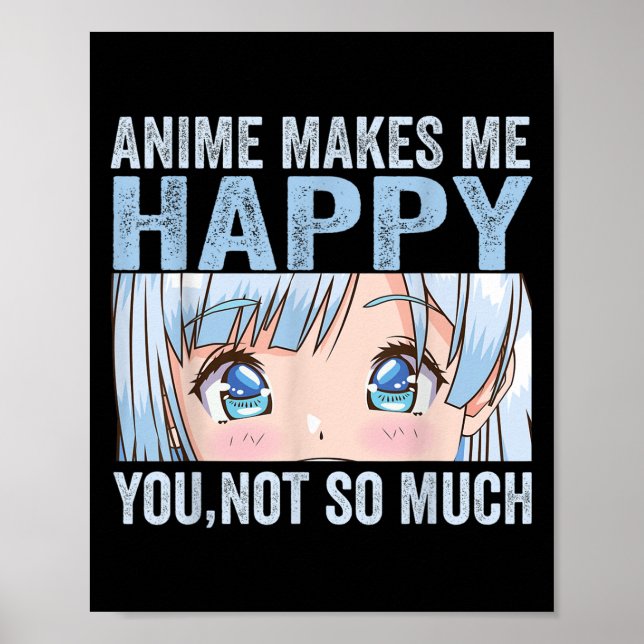 Anime Makes Me Happy You Not So Much Funny Anime L Poster (Front)