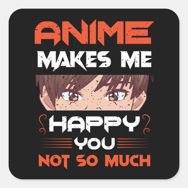 Anime Makes Me Happy You Not So Much Square Sticker (Front)