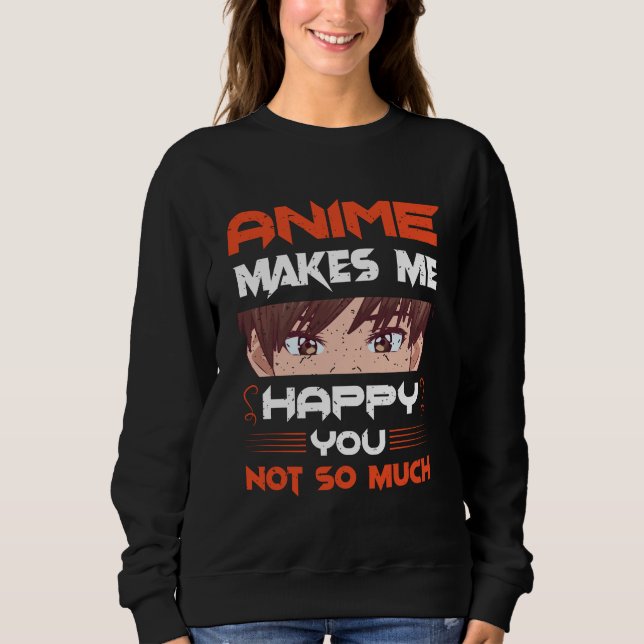 Anime Makes Me Happy You Not So Much Sweatshirt (Front)