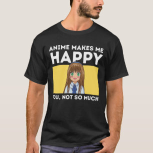 Anime Makes Me Happy You, Not So Much T-Shirt