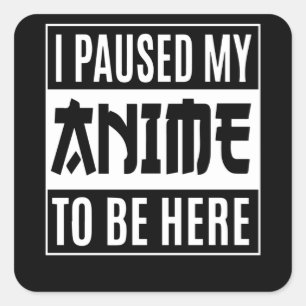 Anime Quote Design I Paused My Anime To Be Here Square Sticker
