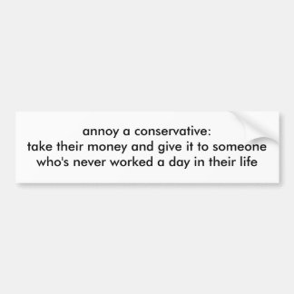 annoy a conservative:take their money and give ... bumper sticker