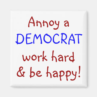 Annoy a DEMOCRAT, work hard & be happy! Magnet