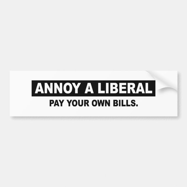 ANNOY A LIBERAL. PAY YOUR OWN BILLS BUMPER STICKER (Front)