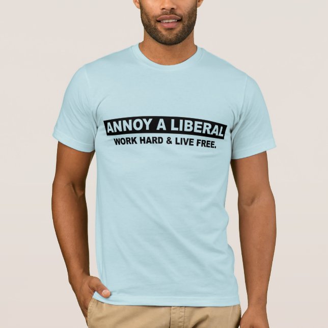 ANNOY A LIBERAL. WORK HARD AND LIVE FREE T-Shirt (Front)