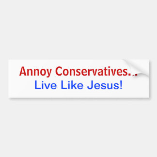 Annoy Conservatives... Live Like Jesus! Bumper Sticker