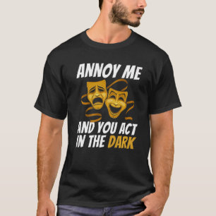 Annoy Me And You Act In The Dark For Musical Fans  T-Shirt