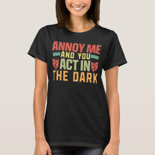 Annoy me and you act in the dark Musicals Theatre T-Shirt